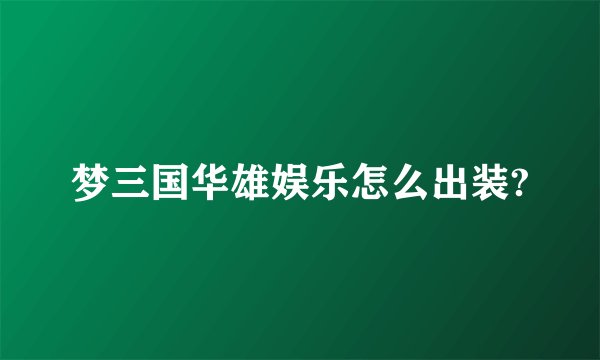 梦三国华雄娱乐怎么出装?