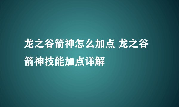 龙之谷箭神怎么加点 龙之谷箭神技能加点详解