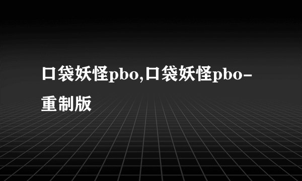 口袋妖怪pbo,口袋妖怪pbo-重制版