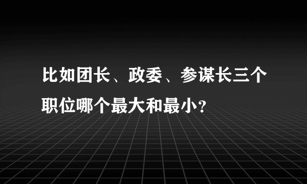 比如团长、政委、参谋长三个职位哪个最大和最小？