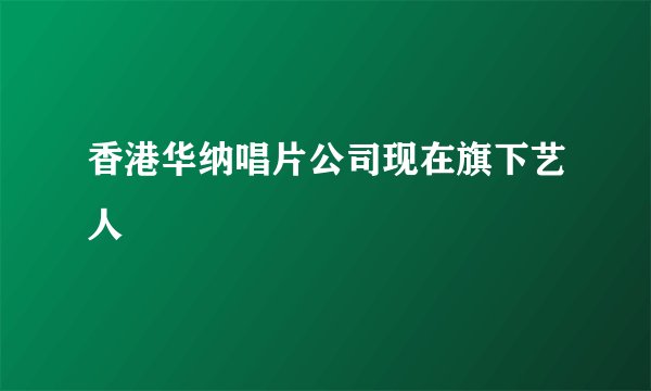 香港华纳唱片公司现在旗下艺人