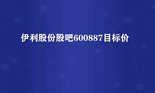 伊利股份股吧600887目标价