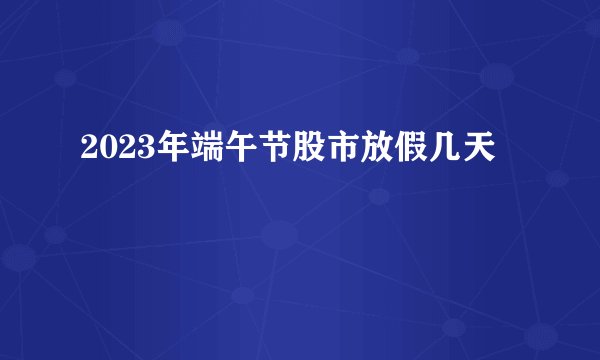 2023年端午节股市放假几天