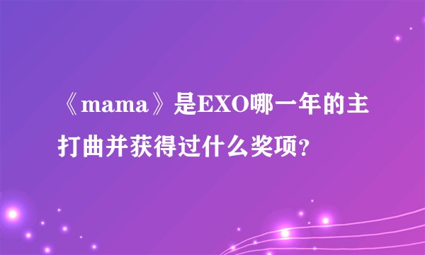 《mama》是EXO哪一年的主打曲并获得过什么奖项？