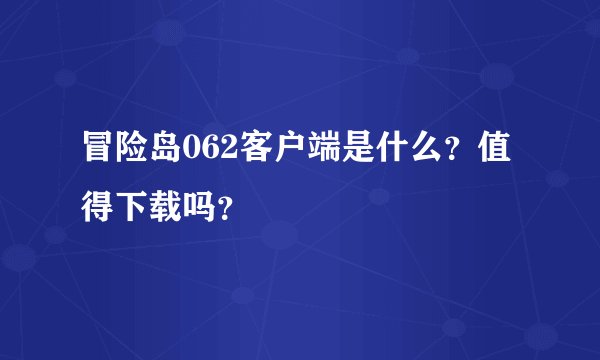 冒险岛062客户端是什么？值得下载吗？
