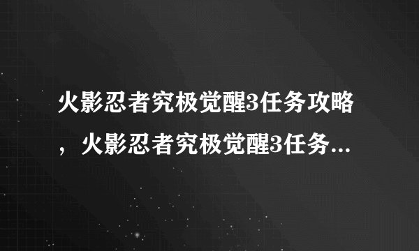火影忍者究极觉醒3任务攻略，火影忍者究极觉醒3任务攻略详解