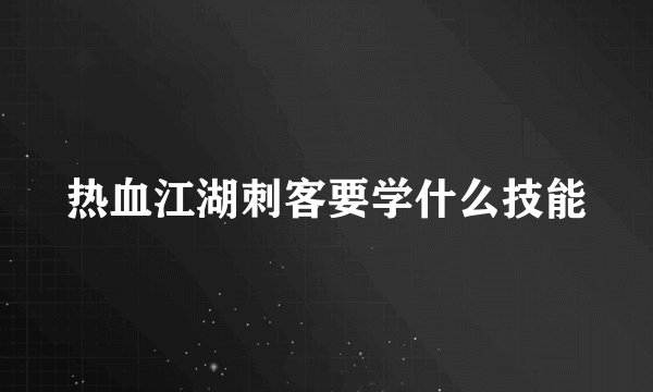 热血江湖刺客要学什么技能