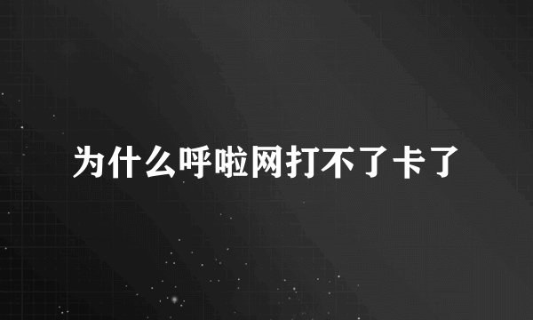 为什么呼啦网打不了卡了