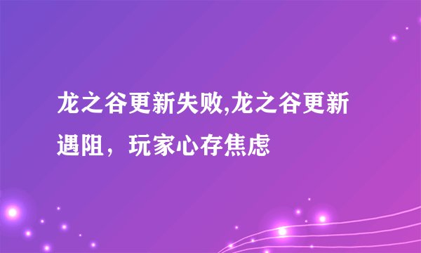 龙之谷更新失败,龙之谷更新遇阻，玩家心存焦虑