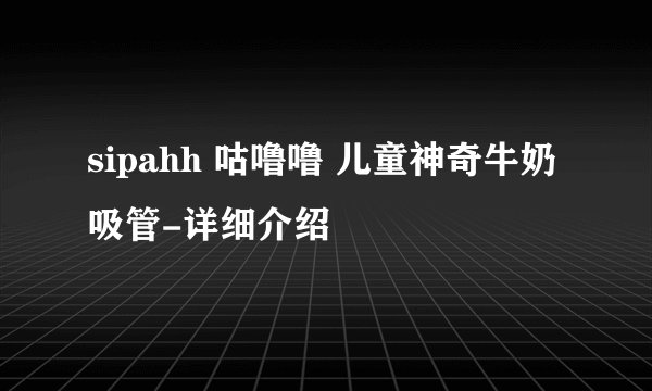 sipahh 咕噜噜 儿童神奇牛奶吸管-详细介绍