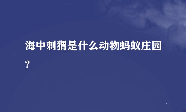 海中刺猬是什么动物蚂蚁庄园?