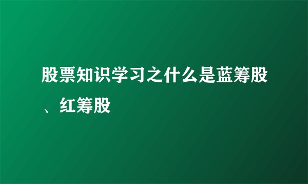 股票知识学习之什么是蓝筹股、红筹股