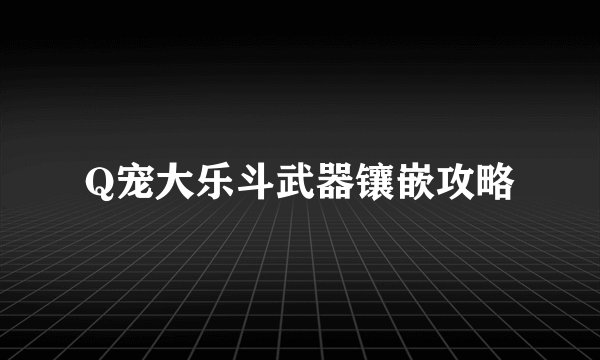 Q宠大乐斗武器镶嵌攻略
