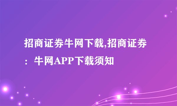 招商证券牛网下载,招商证券：牛网APP下载须知