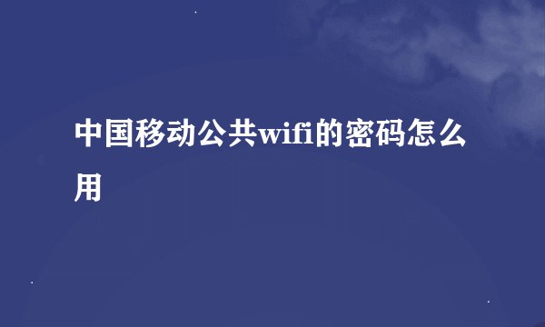 中国移动公共wifi的密码怎么用