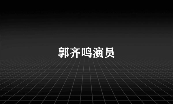 郭齐鸣演员