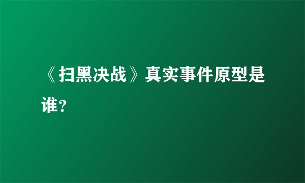 《扫黑决战》真实事件原型是谁？