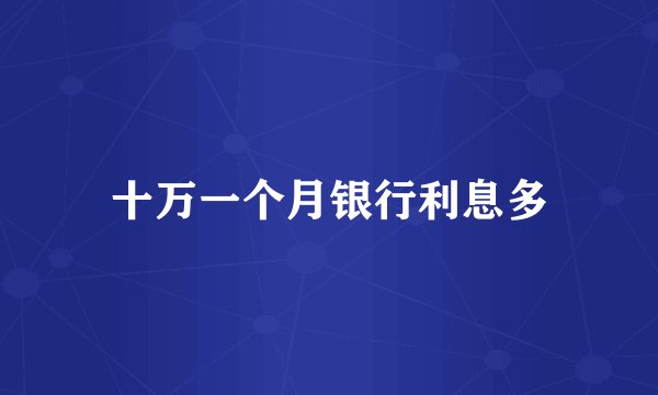 十万一个月银行利息多