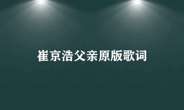 崔京浩父亲原版歌词