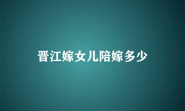 晋江嫁女儿陪嫁多少