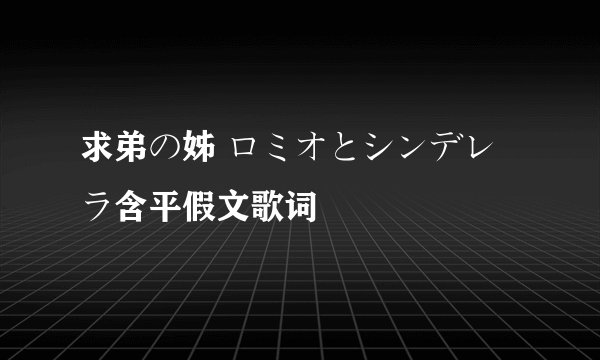 求弟の姊 ロミオとシンデレラ含平假文歌词