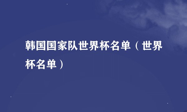 韩国国家队世界杯名单（世界杯名单）