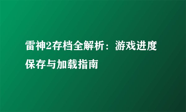 雷神2存档全解析：游戏进度保存与加载指南