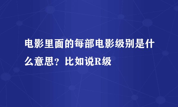 电影里面的每部电影级别是什么意思？比如说R级