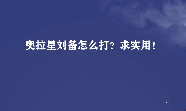 奥拉星刘备怎么打？求实用！