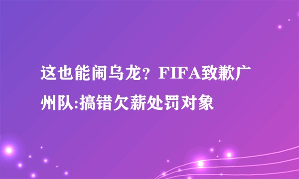 这也能闹乌龙？FIFA致歉广州队:搞错欠薪处罚对象