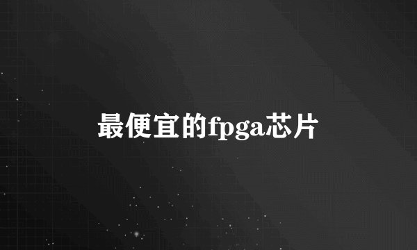 最便宜的fpga芯片