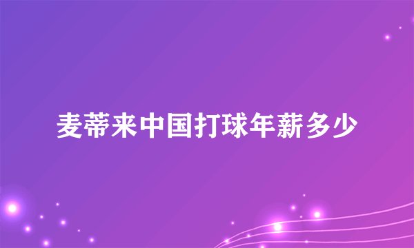 麦蒂来中国打球年薪多少