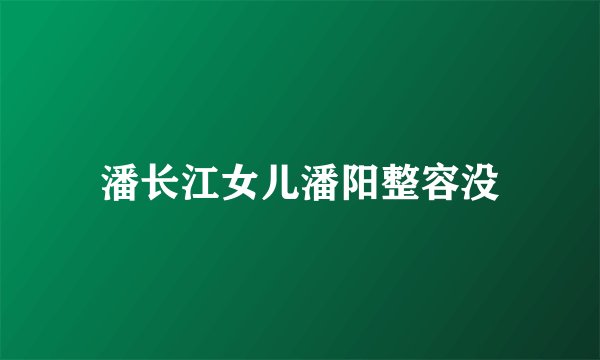 潘长江女儿潘阳整容没