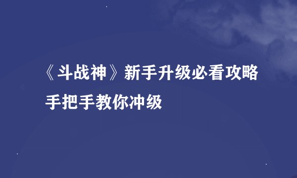 《斗战神》新手升级必看攻略 手把手教你冲级