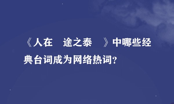 《人在囧途之泰囧》中哪些经典台词成为网络热词？