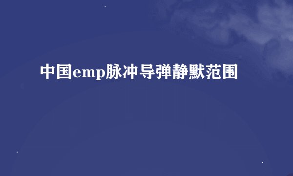 中国emp脉冲导弹静默范围