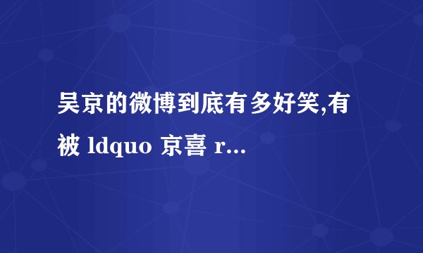 吴京的微博到底有多好笑,有被 ldquo 京喜 rdquo 到吗?
