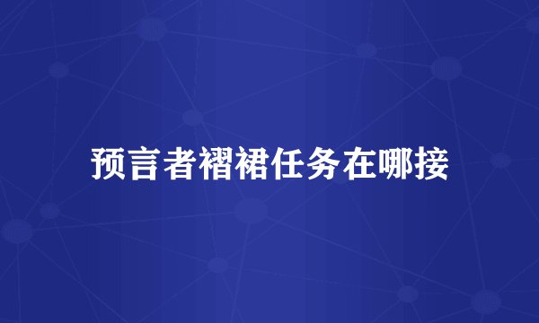 预言者褶裙任务在哪接