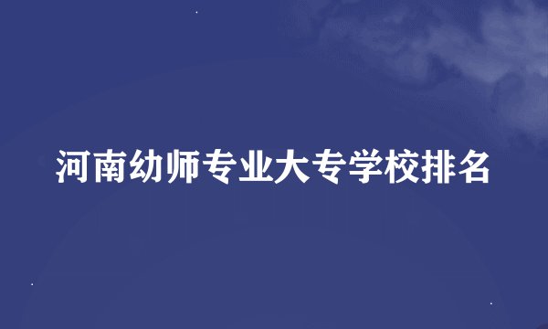 河南幼师专业大专学校排名