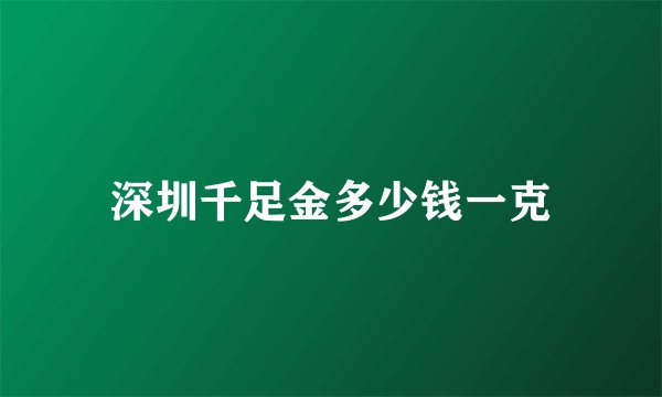 深圳千足金多少钱一克