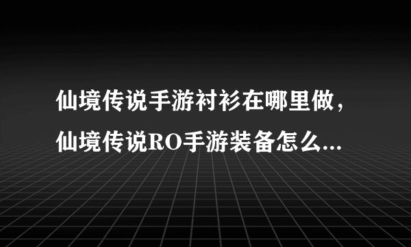 仙境传说手游衬衫在哪里做，仙境传说RO手游装备怎么获得 装备获取方法汇总