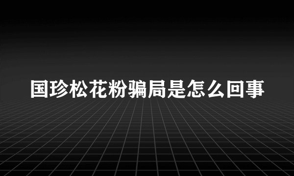 国珍松花粉骗局是怎么回事