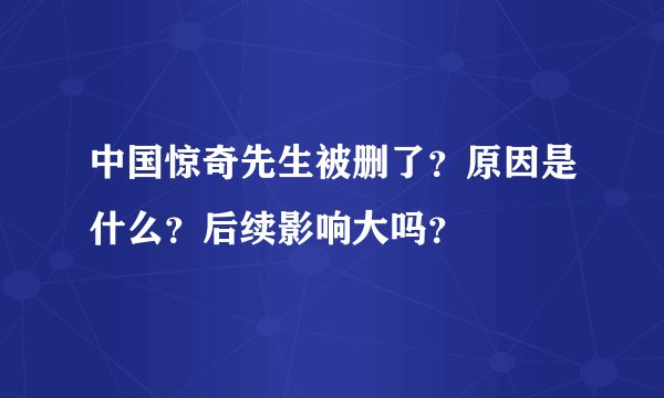 中国惊奇先生被删了？原因是什么？后续影响大吗？