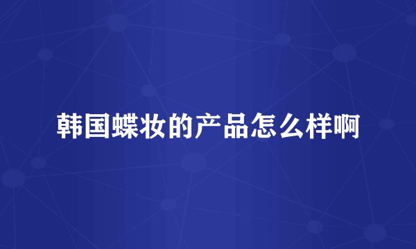 韩国蝶妆的产品怎么样啊