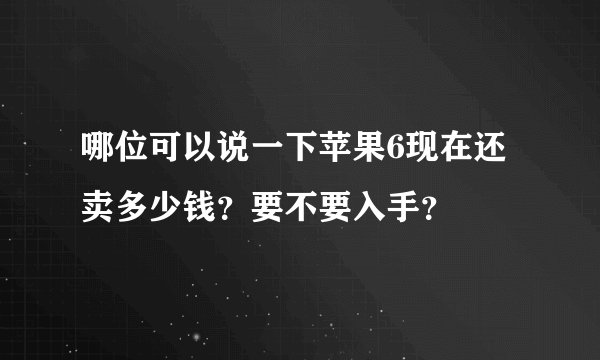 哪位可以说一下苹果6现在还卖多少钱？要不要入手？