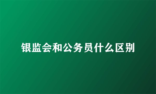 银监会和公务员什么区别