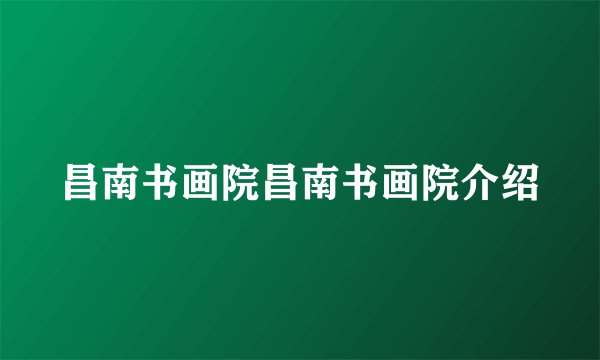 昌南书画院昌南书画院介绍