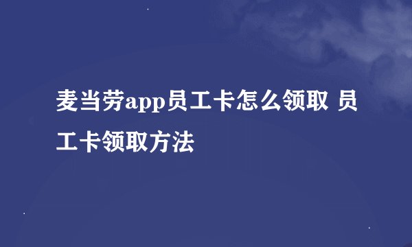 麦当劳app员工卡怎么领取 员工卡领取方法