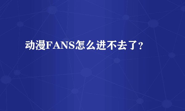 动漫FANS怎么进不去了？