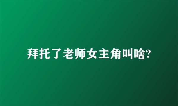 拜托了老师女主角叫啥?